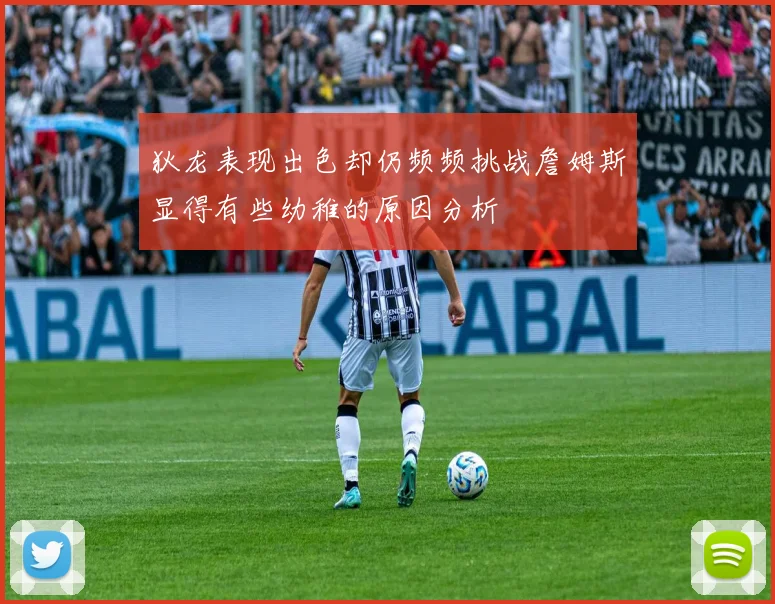 狄龙表现出色却仍频频挑战詹姆斯显得有些幼稚的原因分析
