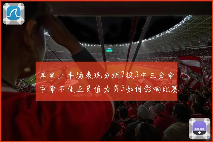 库里上半场表现分析7投3中三分命中率不佳正负值为负5如何影响比赛走势